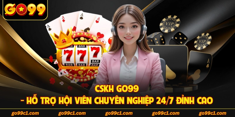 CSKH GO99 - Hỗ Trợ Hội Viên Chuyên Nghiệp 24/7 Đỉnh Cao 