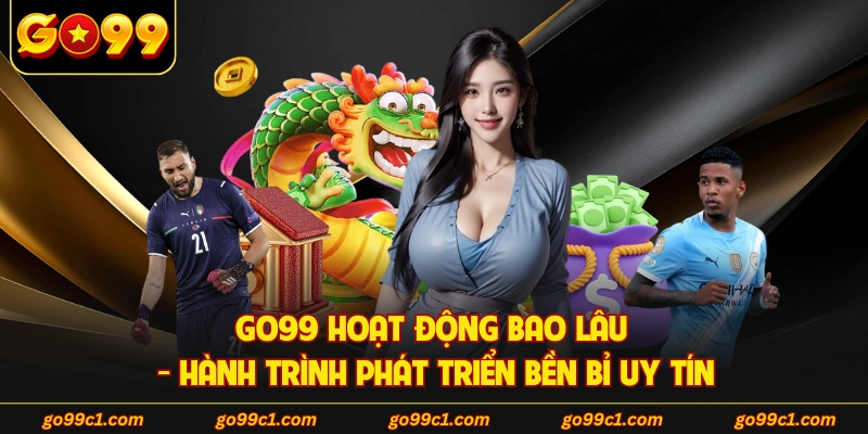 GO99 Hoạt Động Bao Lâu - Hành Trình Phát Triển Bền Bỉ Uy Tín