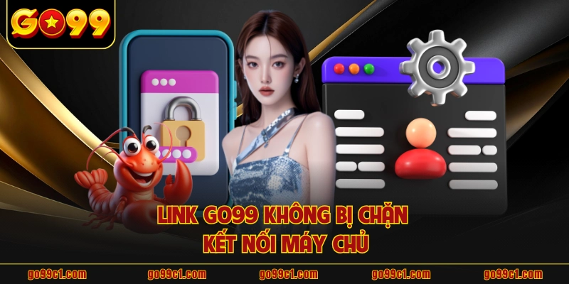 Link GO99 không bị chặn kết nối máy chủ