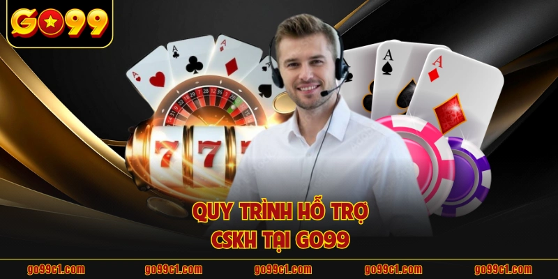 Quy trình hỗ trợ CSKH tại GO99 