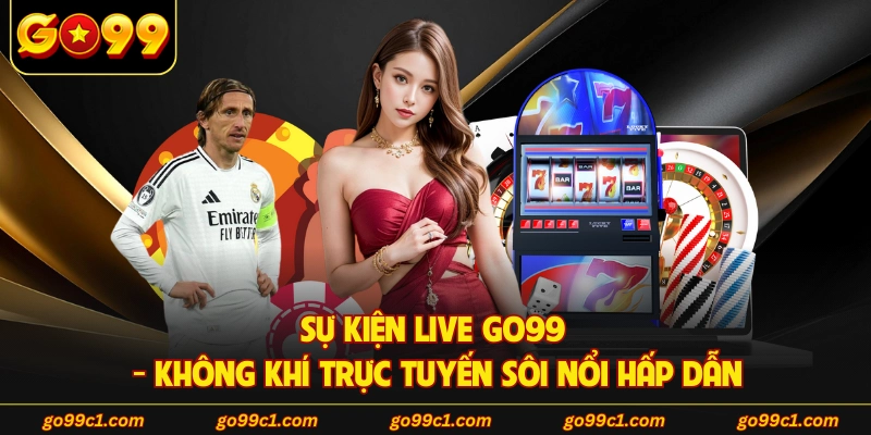 Sự Kiện Live GO99 - Không Khí Trực Tuyến Sôi Nổi Hấp Dẫn